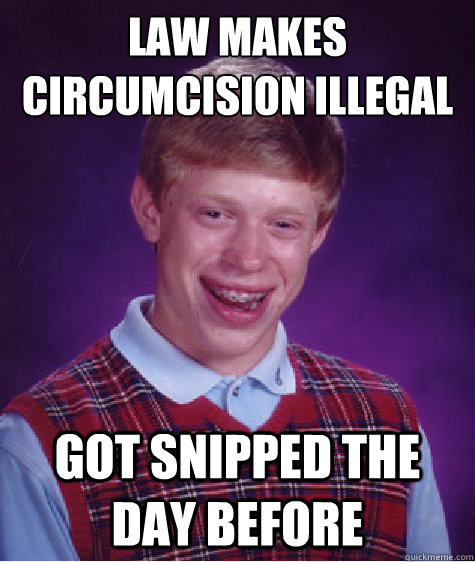 Law makes circumcision illegal Got snipped the day before  Bad Luck Brian