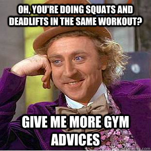 Oh, you're doing Squats and Deadlifts in the Same Workout? Give me more Gym Advices  Condescending Wonka