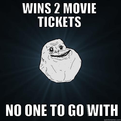 WINS 2 MOVIE TICKETS    NO ONE TO GO WITH Forever Alone