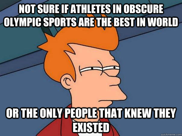 not sure if athletes in obscure Olympic sports are the best in world or the only people that knew they existed - not sure if athletes in obscure Olympic sports are the best in world or the only people that knew they existed  Futurama Fry