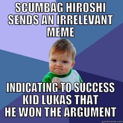 SCUMBAG HIROSHI SENDS AN IRRELEVANT MEME INDICATING TO SUCCESS KID LUKAS THAT HE WON THE ARGUMENT Success Kid