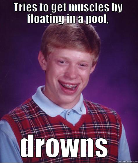 floating in a pool - TRIES TO GET MUSCLES BY FLOATING IN A POOL, DROWNS  Bad Luck Brian