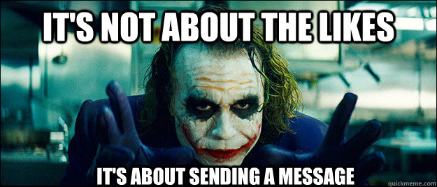 It's not about the likes It's about sending a message  The Joker