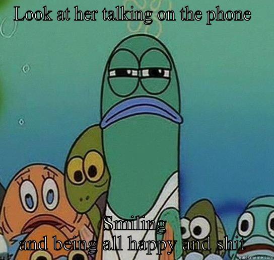 Haters  - LOOK AT HER TALKING ON THE PHONE  SMILING AND BEING ALL HAPPY AND SHIT  Serious fish SpongeBob