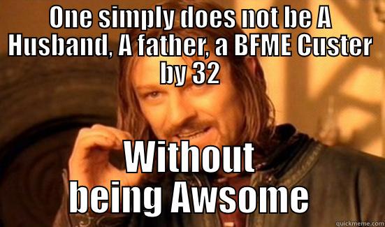 ONE SIMPLY DOES NOT BE A HUSBAND, A FATHER, A BFME CUSTER BY 32 WITHOUT BEING AWSOME Boromir