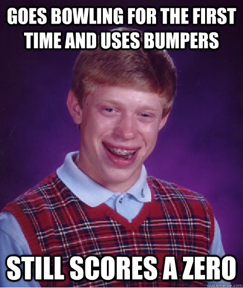 goes bowling for the first time and uses bumpers still scores a zero - goes bowling for the first time and uses bumpers still scores a zero  Bad Luck Brian