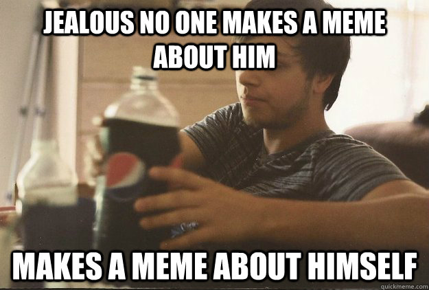 jealous no one makes a meme about him makes a meme about himself  pothead