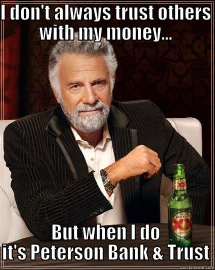 I DON'T ALWAYS TRUST OTHERS WITH MY MONEY... BUT WHEN I DO IT'S PETERSON BANK & TRUST The Most Interesting Man In The World