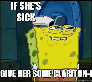 Give Her Some Clariton-D If She's Sick  She wants the D