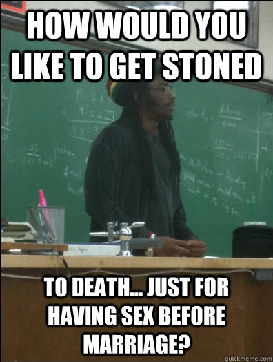 how would you like to get stoned to death... just for having sex before marriage? - how would you like to get stoned to death... just for having sex before marriage?  Rasta Science Teacher