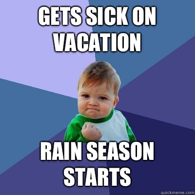 GETS SICK ON VACATION RAIN SEASON STARTS  Success Kid