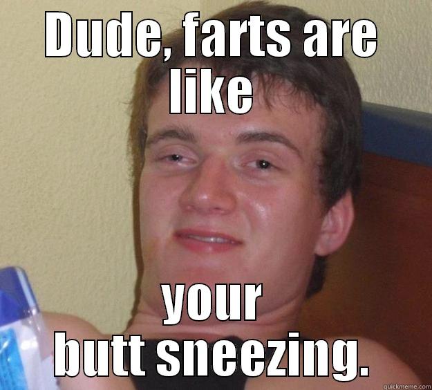 Butt - farts - DUDE, FARTS ARE LIKE YOUR BUTT SNEEZING. 10 Guy
