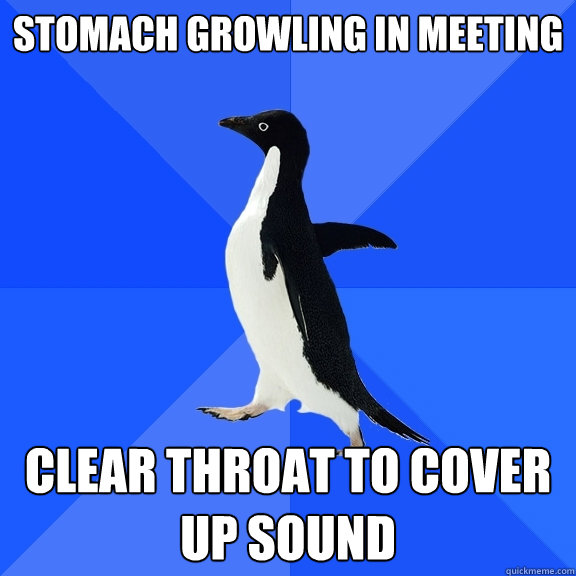 Stomach growling in meeting clear throat to cover up sound  Socially Awkward Penguin