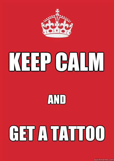 KEEP CALM and Get a Tattoo  Keep calm or gtfo