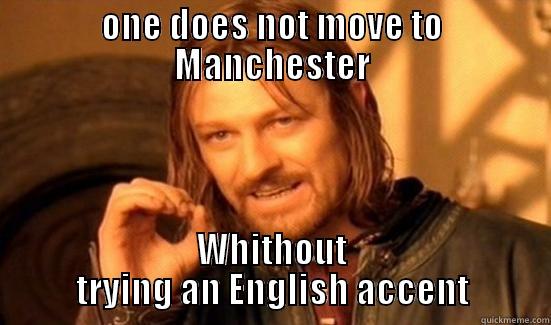 ONE DOES NOT MOVE TO MANCHESTER WHITHOUT TRYING AN ENGLISH ACCENT Boromir