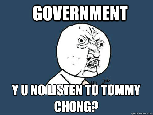 government y u no listen to tommy chong?  Y U No