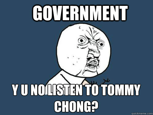 government y u no listen to tommy chong? - government y u no listen to tommy chong?  Y U No