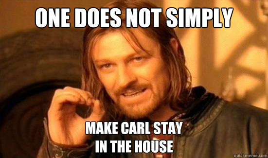 One Does Not Simply Make Carl stay 
in the house  Boromir