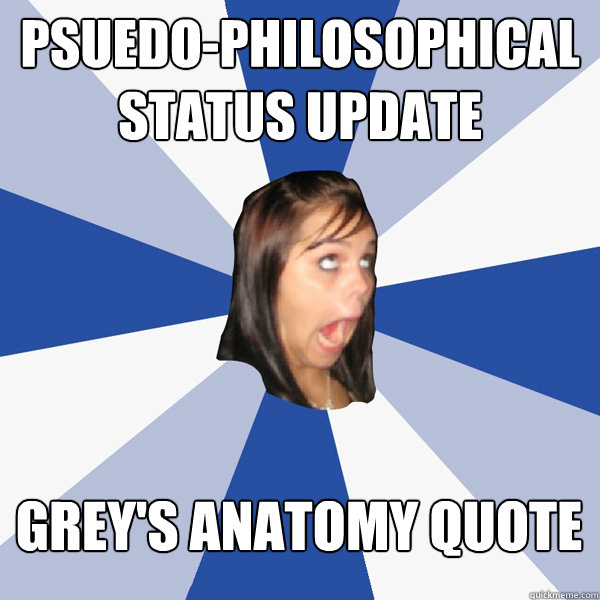 Psuedo-philosophical status update ‎grey's anatomy quote  Annoying Facebook Girl