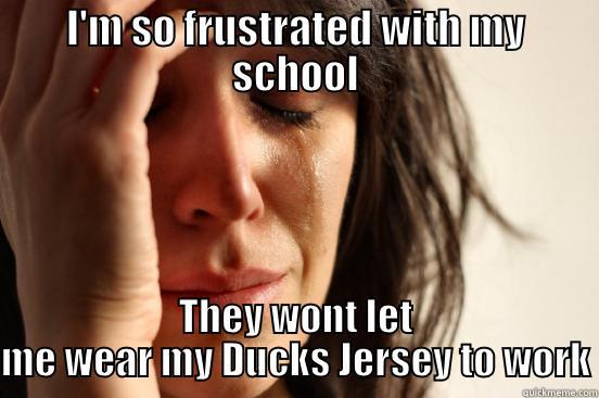 I'M SO FRUSTRATED WITH MY SCHOOL THEY WONT LET ME WEAR MY DUCKS JERSEY TO WORK First World Problems