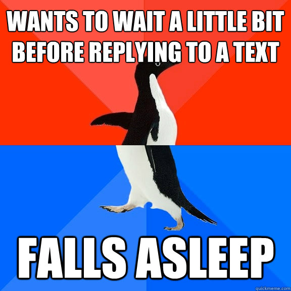 Wants to wait a little bit before replying to a text falls asleep  Socially Awesome Awkward Penguin