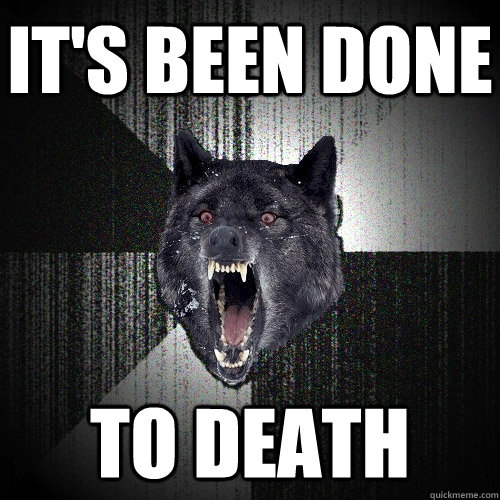 it's been done to death  Insanity Wolf
