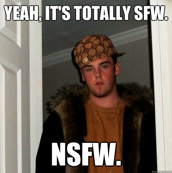 Yeah, It's totally SFW. NSFW. - Yeah, It's totally SFW. NSFW.  Scumbag Steve