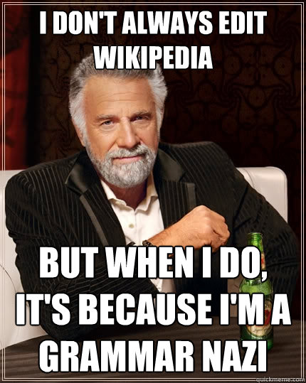 I don't always edit Wikipedia But when I do, it's because I'm a grammar nazi  The Most Interesting Man In The World