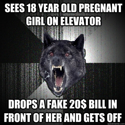 sees 18 year old pregnant girl on elevator drops a fake 20$ bill in front of her and gets off  Insanity Wolf
