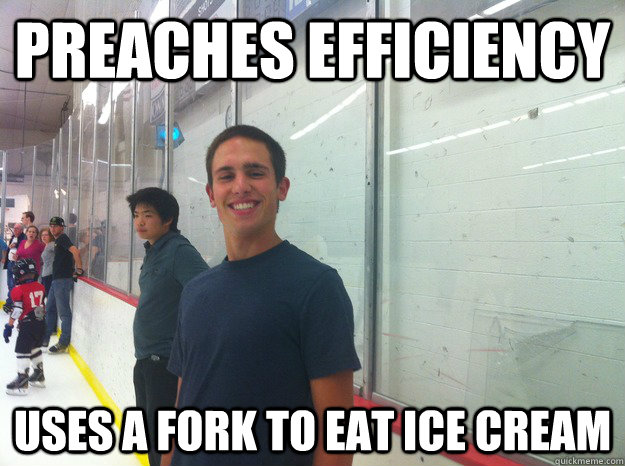 Preaches efficiency Uses a fork to eat ice cream  