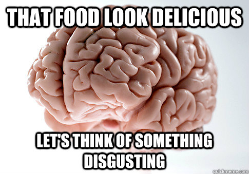 That food look delicious Let's think of something disgusting  Scumbag Brain