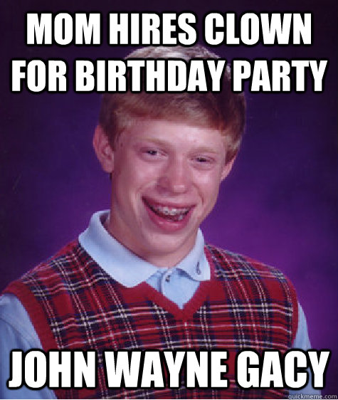 Mom hires clown for birthday party John Wayne Gacy  Bad Luck Brian