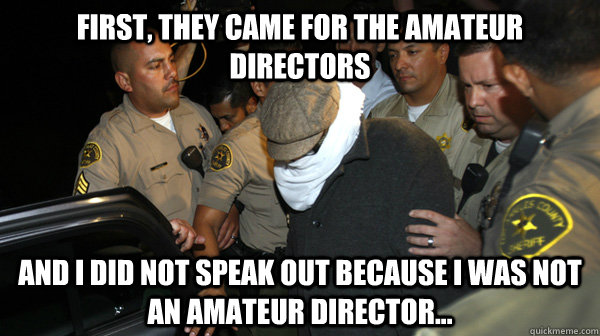 First, they came for the amateur directors and I did not speak out because I was not an amateur director...  Defend the Constitution