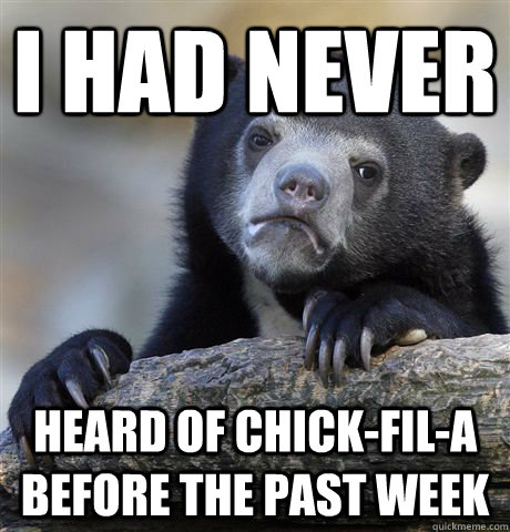 I had never  heard of Chick-FIl-A before the past week - I had never  heard of Chick-FIl-A before the past week  Confession Bear