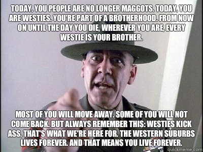 Today, you people are no longer maggots. Today, you are Westies. You're part of a brotherhood. From now on until the day you die, wherever you are, every Westie is your brother. Most of you will move away. Some of you will not come back. But always rememb  
