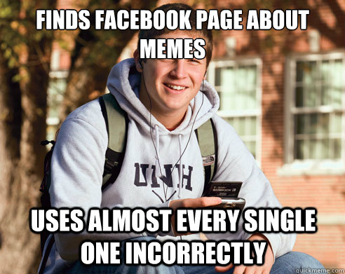 finds facebook page about memes uses almost every single one incorrectly  College Freshman
