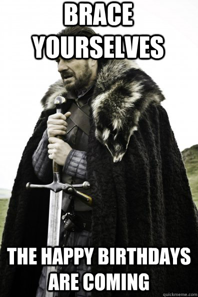 Brace Yourselves the happy birthdays are coming  - Brace Yourselves the happy birthdays are coming   Game of Thrones