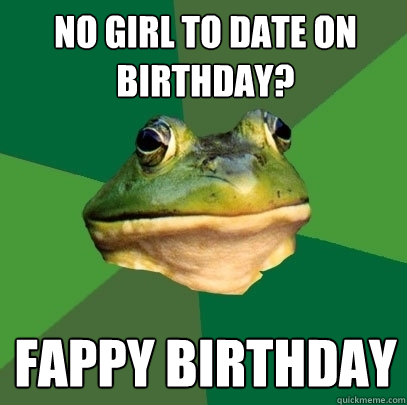No girl to date on birthday? Fappy birthday  Foul Bachelor Frog