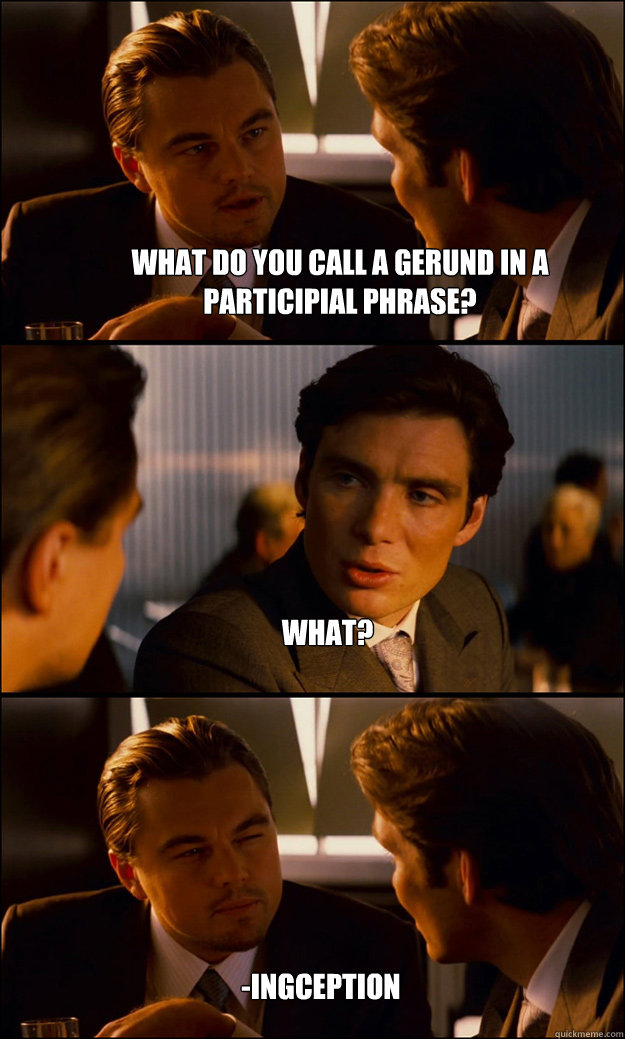 What do you call a gerund in a participial phrase? What? -ingception - What do you call a gerund in a participial phrase? What? -ingception  Inception