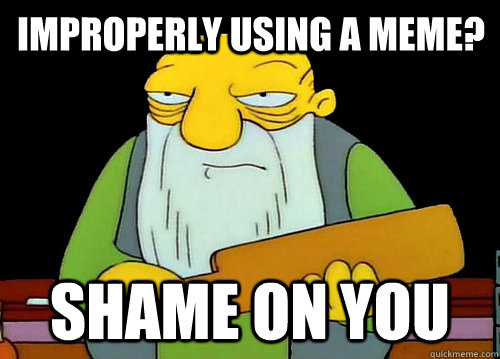 Improperly using a meme? Shame on you - Improperly using a meme? Shame on you  Thats a paddlin