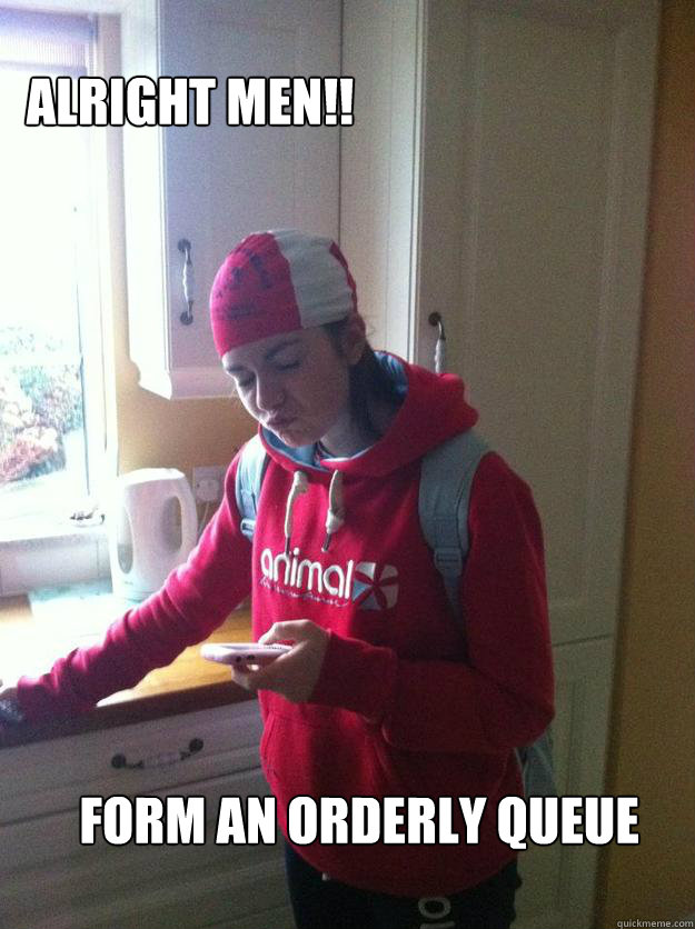 Alright men!! Form an orderly queue - Alright men!! Form an orderly queue  Cahillanes a beoure