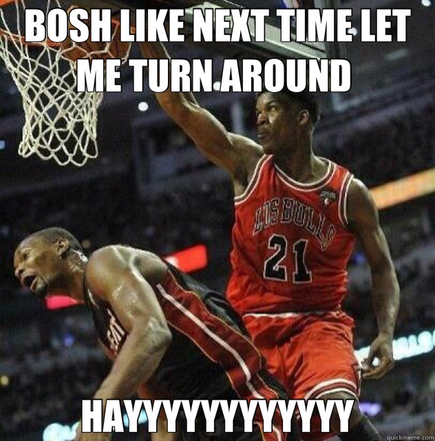 BOSH LIKE NEXT TIME LET ME TURN AROUND  HAYYYYYYYYYYYY - BOSH LIKE NEXT TIME LET ME TURN AROUND  HAYYYYYYYYYYYY  Chris Bosh