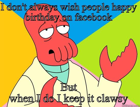 I DON'T ALWAYS WISH PEOPLE HAPPY BIRTHDAY ON FACEBOOK BUT WHEN I DO I KEEP IT CLAWSY Futurama Zoidberg 