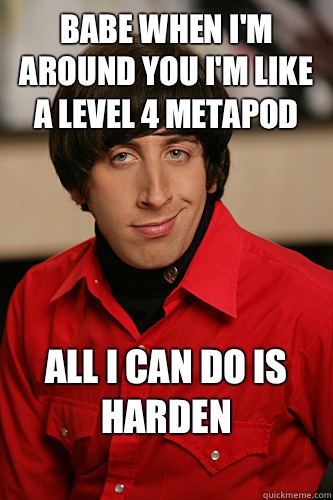 Babe when i'm around you I'm like a Level 4 metapod All I can do is harden
  Howard Wolowitz