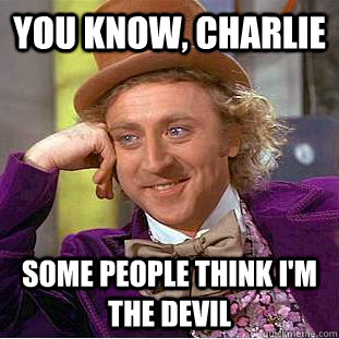 You Know, charlie some people think I'm the devil  Creepy Wonka