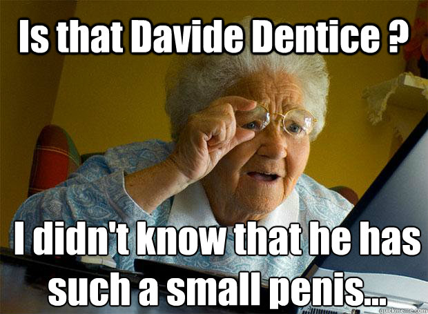 Is that Davide Dentice ? I didn't know that he has such a small penis...    Grandma finds the Internet