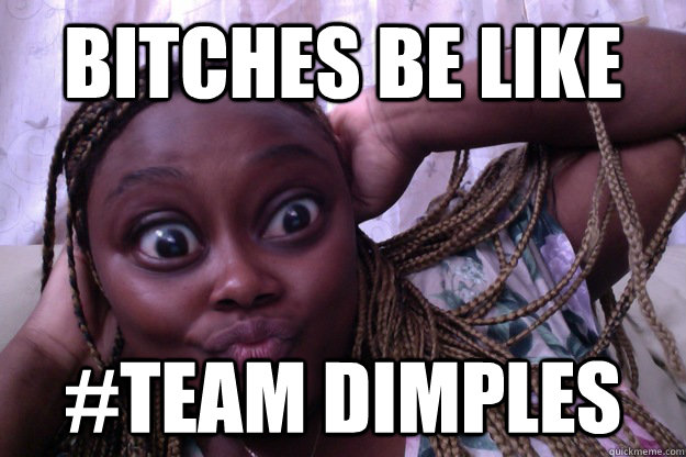 bitches be like #Team Dimples   