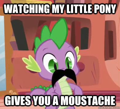 watching my little pony gives you a moustache  My little pony