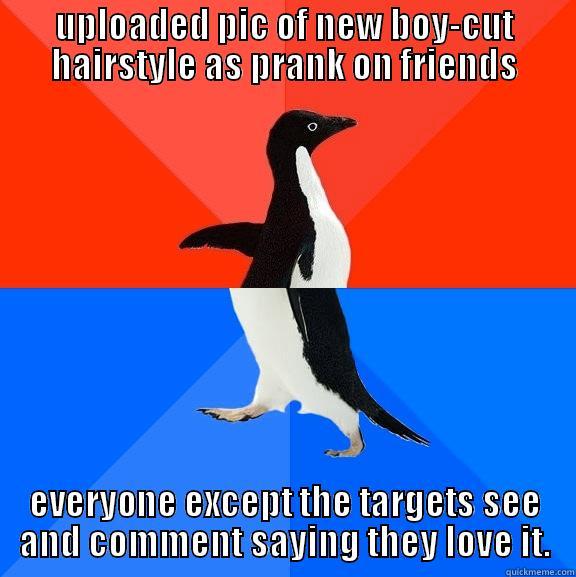 UPLOADED PIC OF NEW BOY-CUT HAIRSTYLE AS PRANK ON FRIENDS EVERYONE EXCEPT THE TARGETS SEE AND COMMENT SAYING THEY LOVE IT. Socially Awesome Awkward Penguin