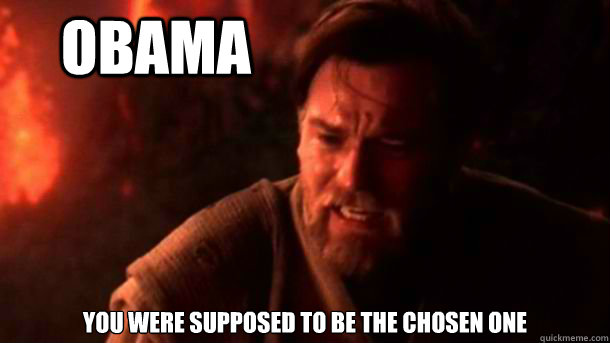 oBAMA YOU WERE supposed to be THE CHOSEN ONE - oBAMA YOU WERE supposed to be THE CHOSEN ONE  chosenone